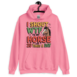 i shout wtf to my horse like 20 times a day horselovers unisex hoodie